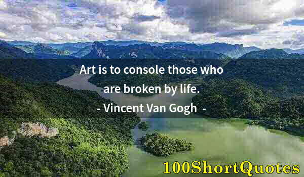 Quote by Albert Einstein: Art is to console those who are broken by life.