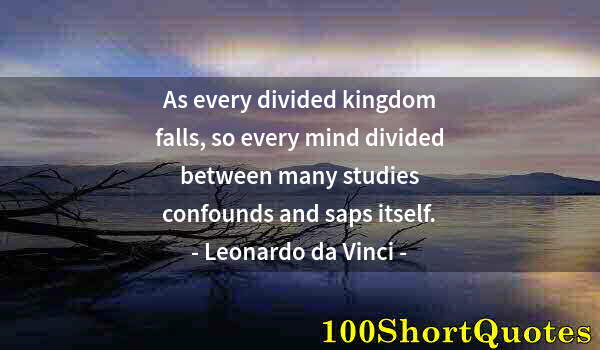 Quote by Albert Einstein: As every divided kingdom falls, so every mind divided between many studies confounds and saps itself...