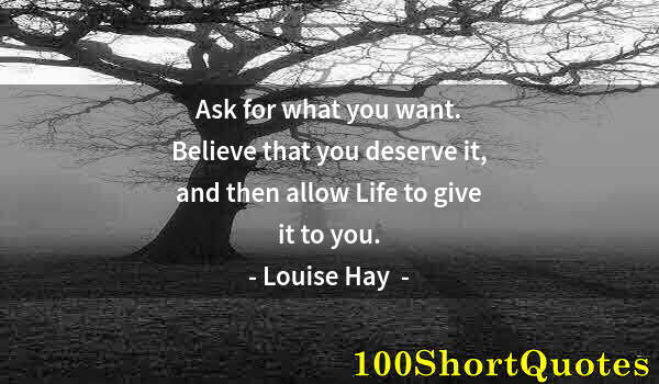 Quote by Albert Einstein: Ask for what you want. Believe that you deserve it, and then allow Life to give it to you.