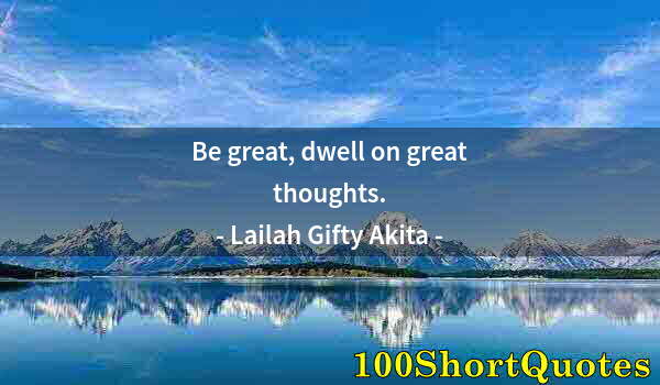 Quote by Albert Einstein: Be great, dwell on great thoughts.