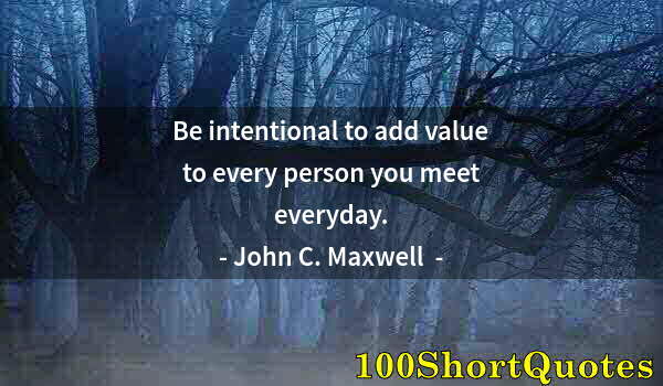 Quote by Albert Einstein: Be intentional to add value to every person you meet everyday.