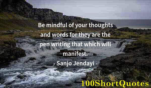 Quote by Albert Einstein: Be mindful of your thoughts and words for they are the pen writing that which will manifest.