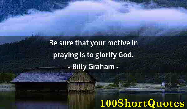 Quote by Albert Einstein: Be sure that your motive in praying is to glorify God.