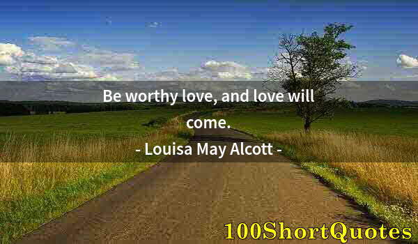 Quote by Albert Einstein: Be worthy love, and love will come.