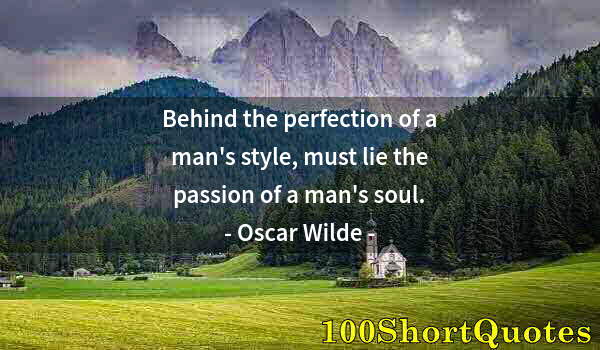 Quote by Albert Einstein: Behind the perfection of a man's style, must lie the passion of a man's soul.