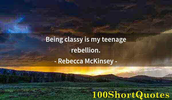 Quote by Albert Einstein: Being classy is my teenage rebellion.