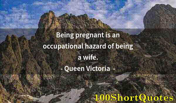 Quote by Albert Einstein: Being pregnant is an occupational hazard of being a wife.