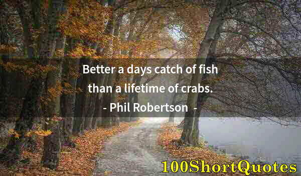 Quote by Albert Einstein: Better a days catch of fish than a lifetime of crabs.