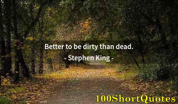 Quote by Albert Einstein: Better to be dirty than dead.