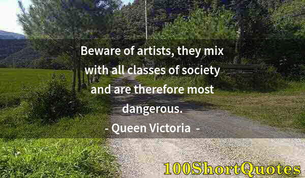 Quote by Albert Einstein: Beware of artists, they mix with all classes of society and are therefore most dangerous.