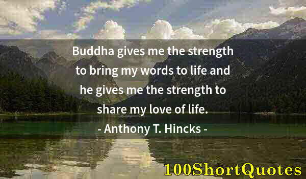 Quote by Albert Einstein: Buddha gives me the strength to bring my words to life and he gives me the strength to share my love...