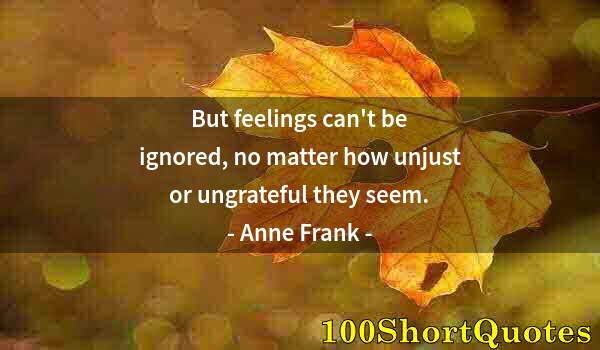 Quote by Albert Einstein: But feelings can't be ignored, no matter how unjust or ungrateful they seem.