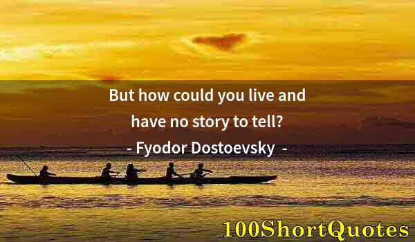 Quote by Albert Einstein: But how could you live and have no story to tell?