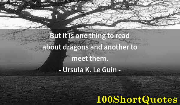 Quote by Albert Einstein: But it is one thing to read about dragons and another to meet them.