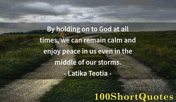 Quote by Albert Einstein: By holding on to God at all times, we can remain calm and enjoy peace in us even in the middle of ou...