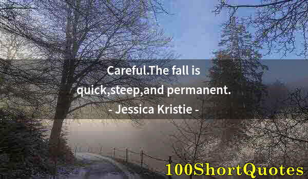 Quote by Albert Einstein: Careful.The fall is quick,steep,and permanent.