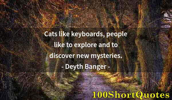 Quote by Albert Einstein: Cats like keyboards, people like to explore and to discover new mysteries.