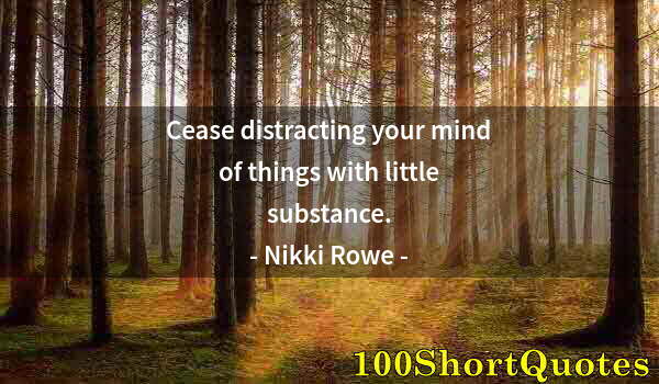 Quote by Albert Einstein: Cease distracting your mind of things with little substance.