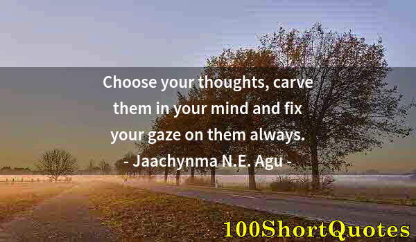 Quote by Albert Einstein: Choose your thoughts, carve them in your mind and fix your gaze on them always.