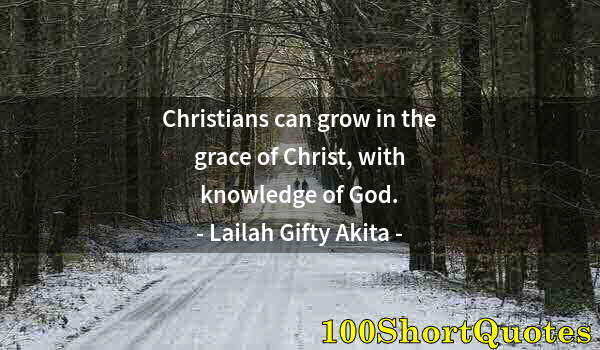 Quote by Albert Einstein: Christians can grow in the grace of Christ, with knowledge of God.