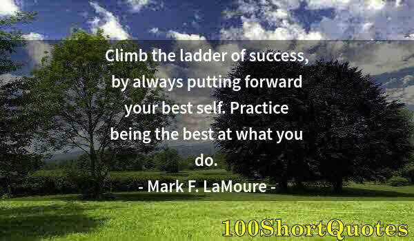 Quote by Albert Einstein: Climb the ladder of success, by always putting forward your best self. Practice being the best at wh...