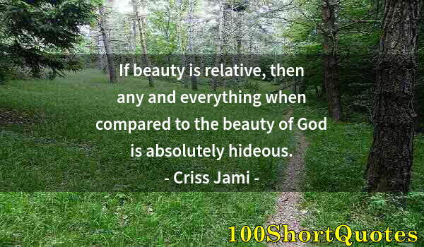 Quote by Albert Einstein: If beauty is relative, then any and everything when compared to the beauty of God is absolutely hide...