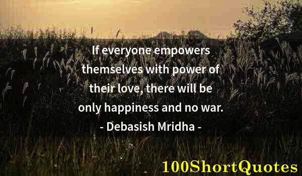 Quote by Albert Einstein: If everyone empowers themselves with power of their love, there will be only happiness and no war.