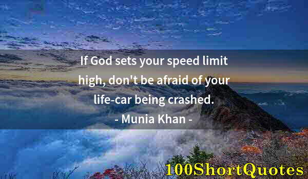 Quote by Albert Einstein: If God sets your speed limit high, don't be afraid of your life-car being crashed.