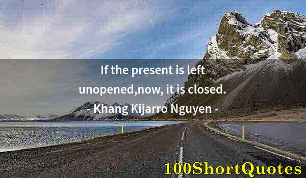 Quote by Albert Einstein: If the present is left unopened,now, it is closed.