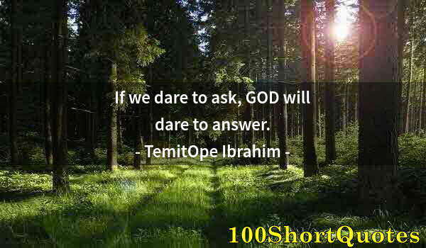 Quote by Albert Einstein: If we dare to ask, GOD will dare to answer.