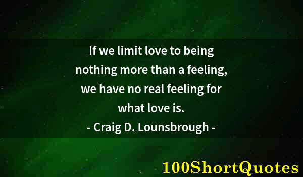 Quote by Albert Einstein: If we limit love to being nothing more than a feeling, we have no real feeling for what love is.