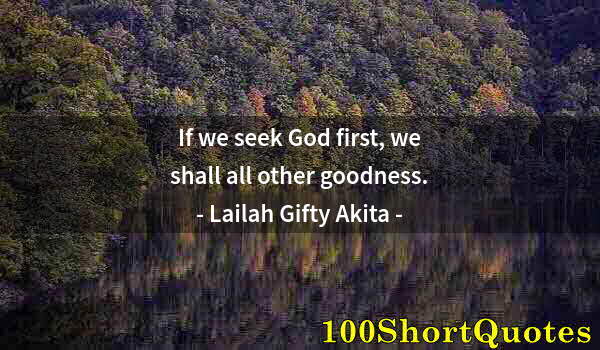 Quote by Albert Einstein: If we seek God first, we shall all other goodness.