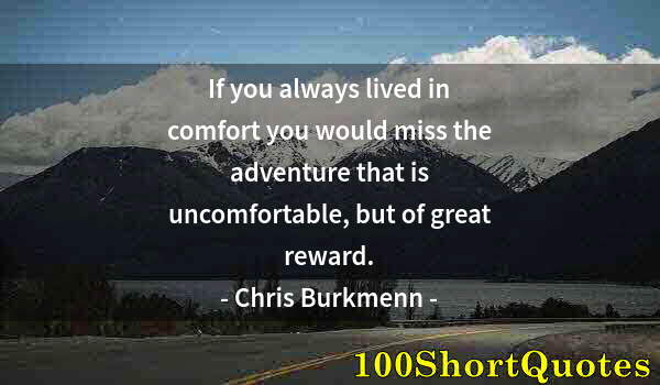 Quote by Albert Einstein: If you always lived in comfort you would miss the adventure that is uncomfortable, but of great rewa...