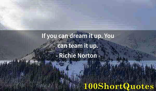 Quote by Albert Einstein: If you can dream it up. You can team it up.