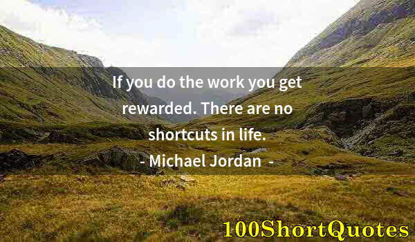 Quote by Albert Einstein: If you do the work you get rewarded. There are no shortcuts in life.