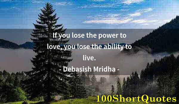 Quote by Albert Einstein: If you lose the power to love, you lose the ability to live.