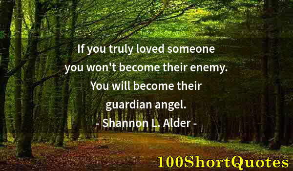 Quote by Albert Einstein: If you truly loved someone you won't become their enemy. You will become their guardian angel.