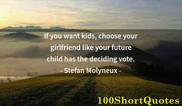 Quote by Albert Einstein: If you want kids, choose your girlfriend like your future child has the deciding vote.