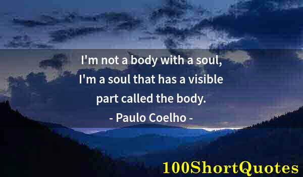 Quote by Albert Einstein: I'm not a body with a soul, I'm a soul that has a visible part called the body.