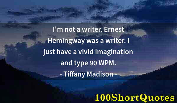 Quote by Albert Einstein: I'm not a writer. Ernest Hemingway was a writer. I just have a vivid imagination and type 90 WPM.