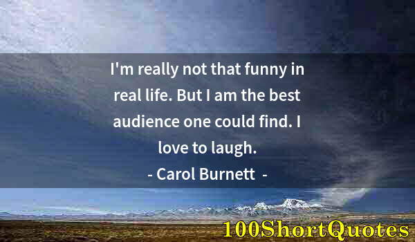 Quote by Albert Einstein: I'm really not that funny in real life. But I am the best audience one could find. I love to laugh.