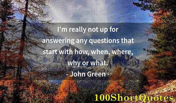 Quote by Albert Einstein: I'm really not up for answering any questions that start with how, when, where, why or what.