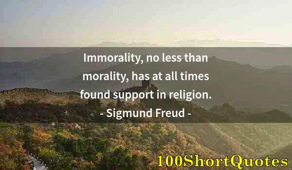 Quote by Albert Einstein: Immorality, no less than morality, has at all times found support in religion.