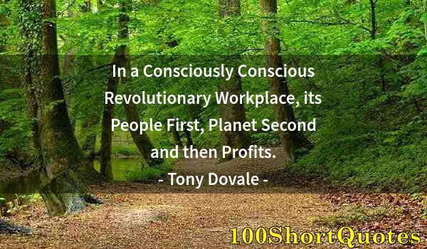 Quote by Albert Einstein: In a Consciously Conscious Revolutionary Workplace, its People First, Planet Second and then Profits...