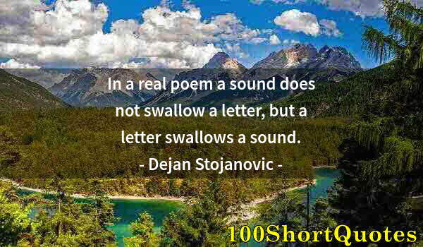 Quote by Albert Einstein: In a real poem a sound does not swallow a letter, but a letter swallows a sound.