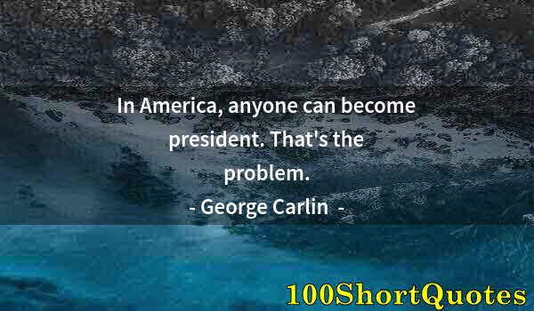 Quote by Albert Einstein: In America, anyone can become president. That's the problem.