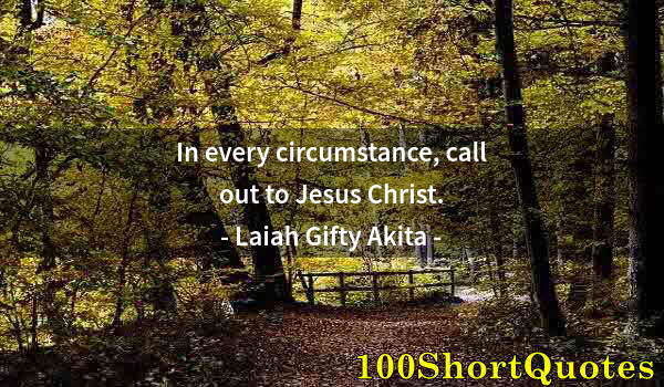 Quote by Albert Einstein: In every circumstance, call out to Jesus Christ.