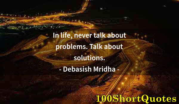 Quote by Albert Einstein: In life, never talk about problems. Talk about solutions.