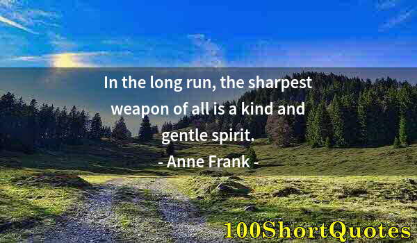 Quote by Albert Einstein: In the long run, the sharpest weapon of all is a kind and gentle spirit.