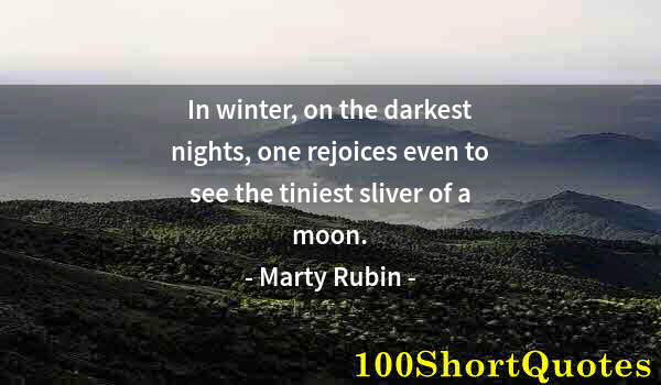 Quote by Albert Einstein: In winter, on the darkest nights, one rejoices even to see the tiniest sliver of a moon.